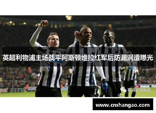 英超利物浦主场战平阿斯顿维拉红军后防漏洞遭曝光