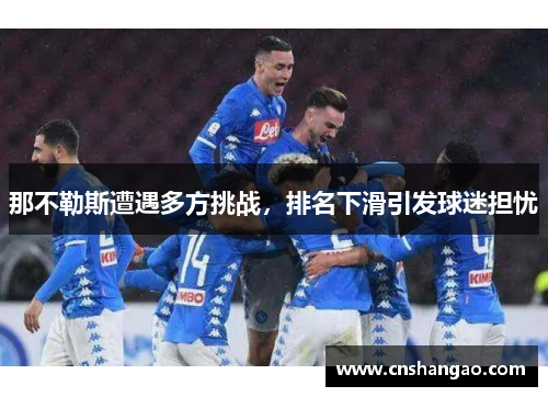 那不勒斯遭遇多方挑战，排名下滑引发球迷担忧