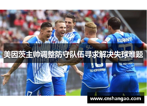 美因茨主帅调整防守队伍寻求解决失球难题