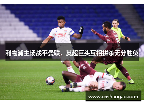 利物浦主场战平曼联，英超巨头互相拼杀无分胜负