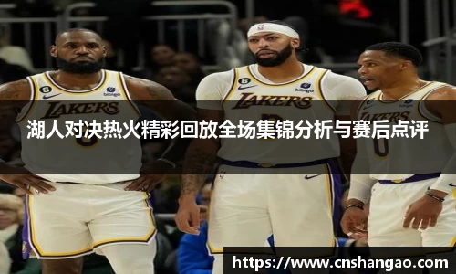 湖人对决热火精彩回放全场集锦分析与赛后点评