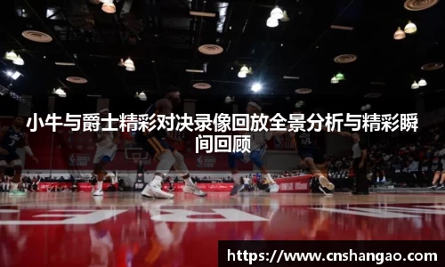 小牛与爵士精彩对决录像回放全景分析与精彩瞬间回顾