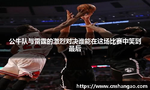 公牛队与雷霆的激烈对决谁能在这场比赛中笑到最后