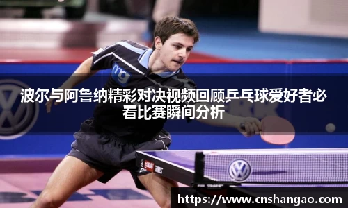 波尔与阿鲁纳精彩对决视频回顾乒乓球爱好者必看比赛瞬间分析