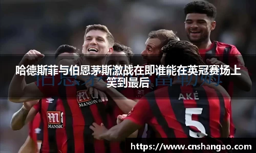 哈德斯菲与伯恩茅斯激战在即谁能在英冠赛场上笑到最后