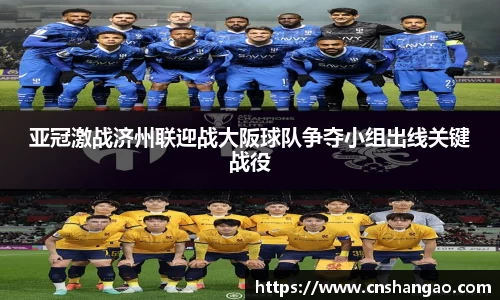 亚冠激战济州联迎战大阪球队争夺小组出线关键战役
