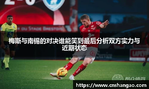 梅斯与南锡的对决谁能笑到最后分析双方实力与近期状态