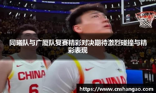 同曦队与广厦队复赛精彩对决期待激烈碰撞与精彩表现