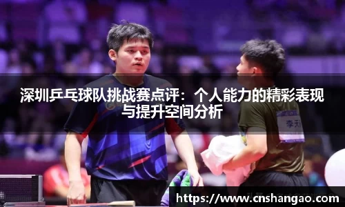 深圳乒乓球队挑战赛点评：个人能力的精彩表现与提升空间分析