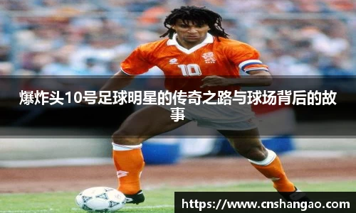 爆炸头10号足球明星的传奇之路与球场背后的故事