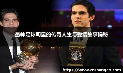 最帅足球明星的传奇人生与爱情故事揭秘
