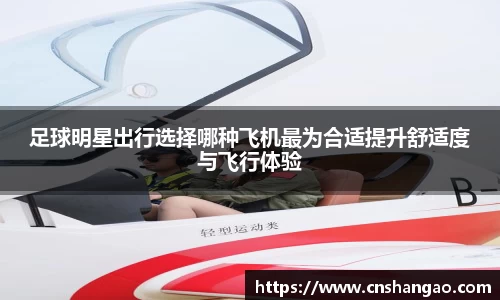 足球明星出行选择哪种飞机最为合适提升舒适度与飞行体验