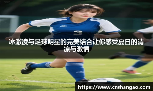 冰激凌与足球明星的完美结合让你感受夏日的清凉与激情
