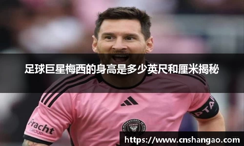 足球巨星梅西的身高是多少英尺和厘米揭秘