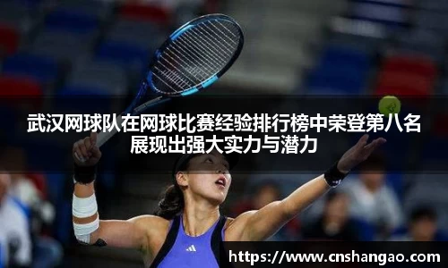 武汉网球队在网球比赛经验排行榜中荣登第八名展现出强大实力与潜力