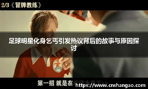 足球明星化身乞丐引发热议背后的故事与原因探讨